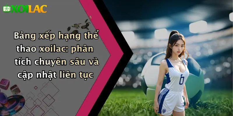 Bảng Xếp Hạng 2 Bảng xếp hạng thể thao xoilac: phân tích chuyên sâu và cập nhật liên tục