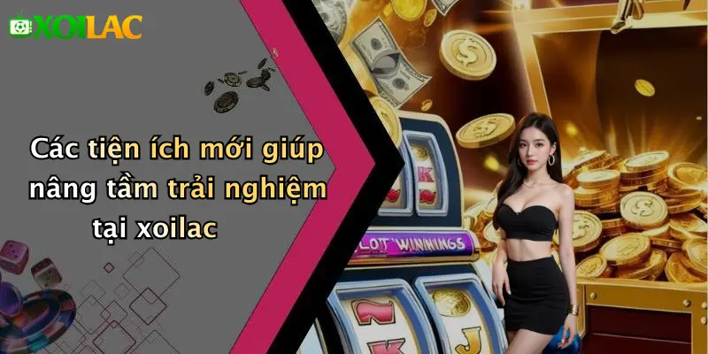 Các tiện ích mới giúp nâng tầm trải nghiệm tại xoilac