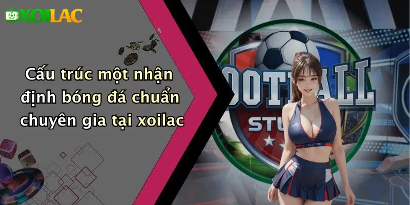 Nhận Định Bóng Đá 4 Cấu trúc một nhận định bóng đá chuẩn chuyên gia tại xoilac
