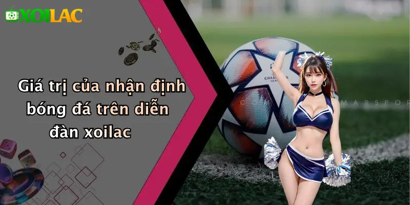 Nhận Định Bóng Đá 1 Giá trị của nhận định bóng đá trên diễn đàn xoilac