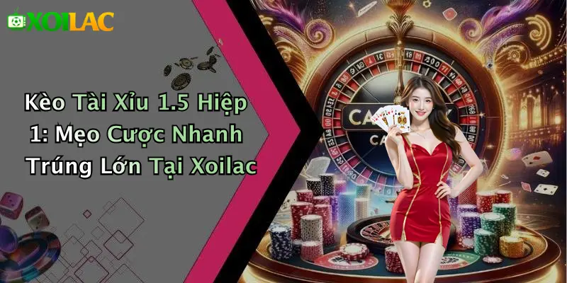 Kèo Tài Xỉu 1.5 Hiệp 1: Mẹo Cược Nhanh Trúng Lớn Tại Xoilac 1 Kèo Tài Xỉu 1.5 Hiệp 1: Mẹo Cược Nhanh Trúng Lớn Tại Xoilac