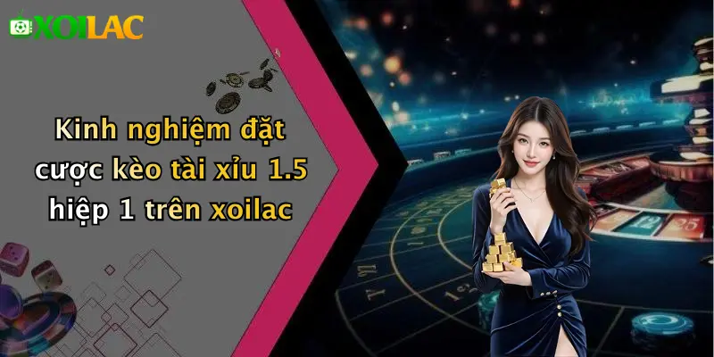 Kèo Tài Xỉu 1.5 Hiệp 1: Mẹo Cược Nhanh Trúng Lớn Tại Xoilac 4 Kinh nghiệm đặt cược kèo tài xỉu 1.5 hiệp 1 trên xoilac