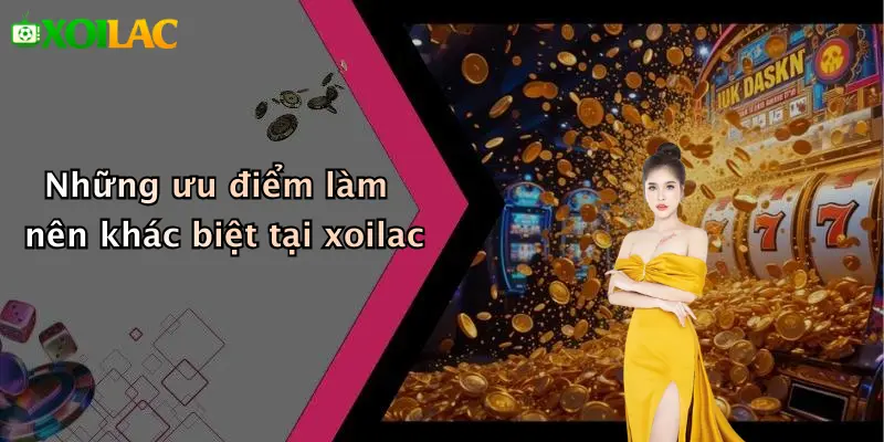 Những ưu điểm làm nên khác biệt tại xoilac