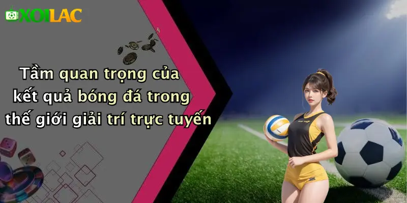 Kết Quả Bóng Đá 1 Tầm quan trọng của kết quả bóng đá trong thế giới giải trí trực tuyến
