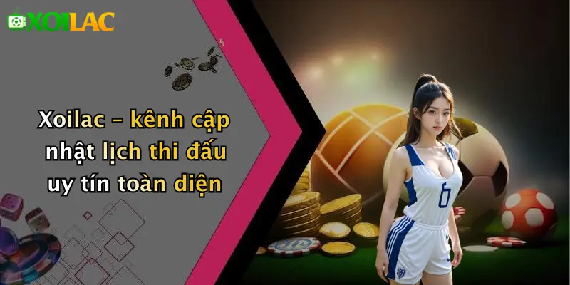 Xoilac – kênh cập nhật lịch thi đấu uy tín toàn diện