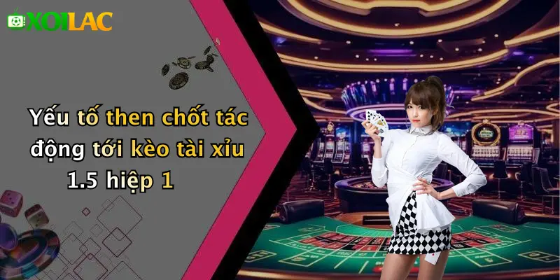 Kèo Tài Xỉu 1.5 Hiệp 1: Mẹo Cược Nhanh Trúng Lớn Tại Xoilac 3 Yếu tố then chốt tác động tới kèo tài xỉu 1.5 hiệp 1