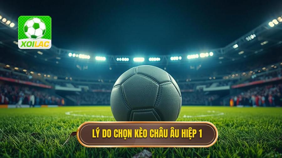 Kèo Châu Âu Hiệp 1: Bí Quyết Soi Kèo Chuẩn Xác Từ XÔI LẠC 3 2. Lý do chọn kèo châu Âu hiệp 1