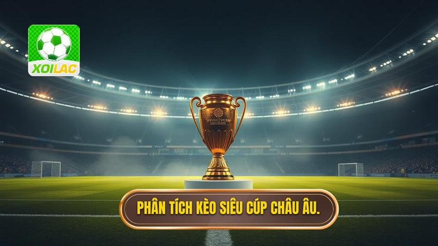 Hiểu rõ bản chất của Kèo siêu cúp châu Âu