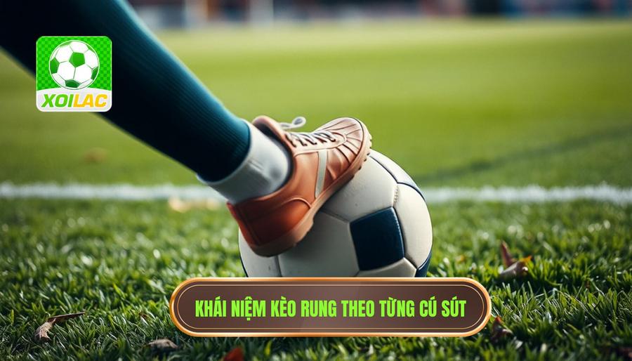 Hiểu rõ về kèo rung theo từng cú sút là gì?