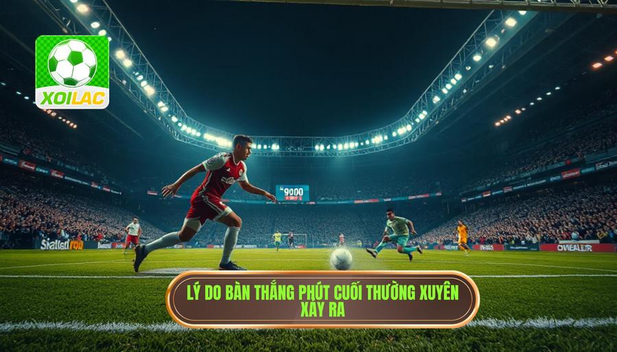Bàn thắng phút cuối làm nổ tung bảng kèo: Kịch tính và rủi ro 2 Tại sao bàn thắng phút cuối lại thường xuyên xảy ra?