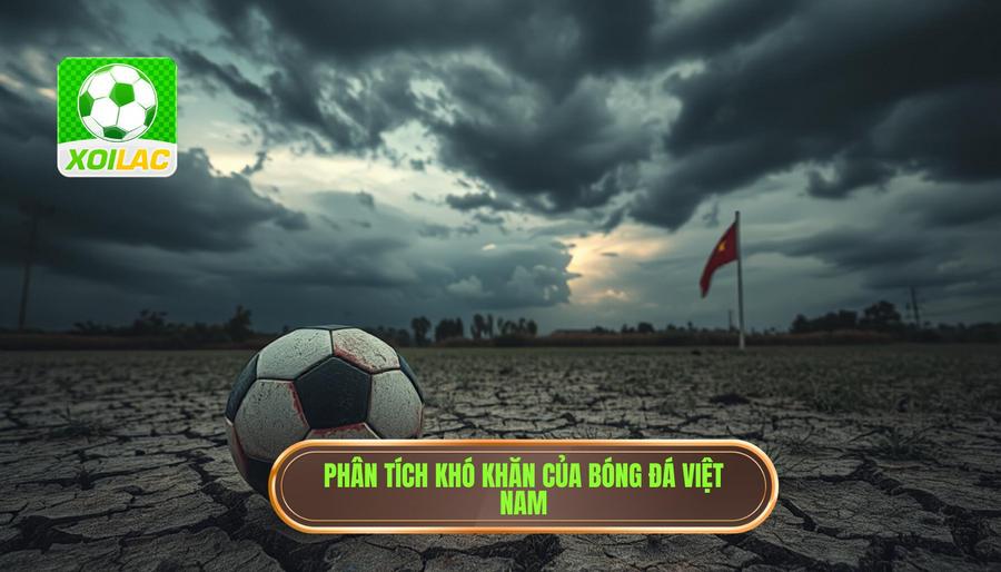 Phân tích đa chiều: Tại sao bóng đá Việt Nam đang gặp khó?